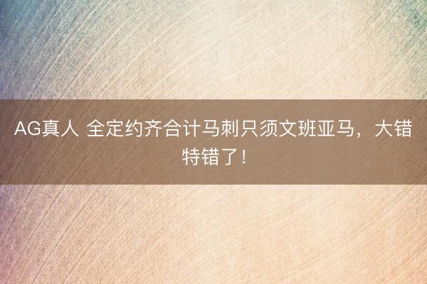 AG真人 全定约齐合计马刺只须文班亚马，大错特错了！