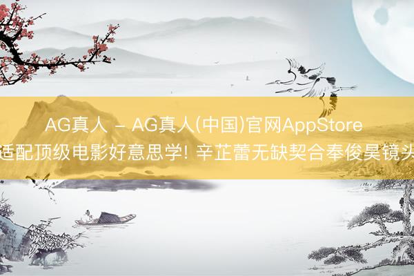 AG真人 - AG真人(中国)官网AppStore 适配顶级电影好意思学! 辛芷蕾无缺契合奉俊昊镜头