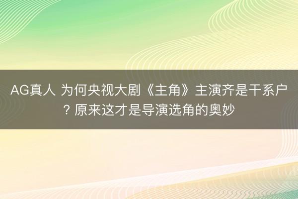 AG真人 为何央视大剧《主角》主演齐是干系户? 原来这才是导演选角的奥妙