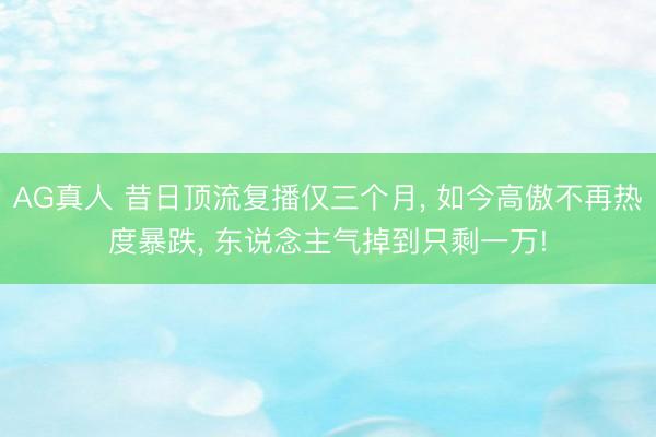 AG真人 昔日顶流复播仅三个月， 如今高傲不再热度暴跌， 东说念主气掉到只剩一万!