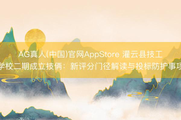 AG真人(中国)官网AppStore 灌云县技工学校二期成立技俩:新评分门径解读与投标防护事项