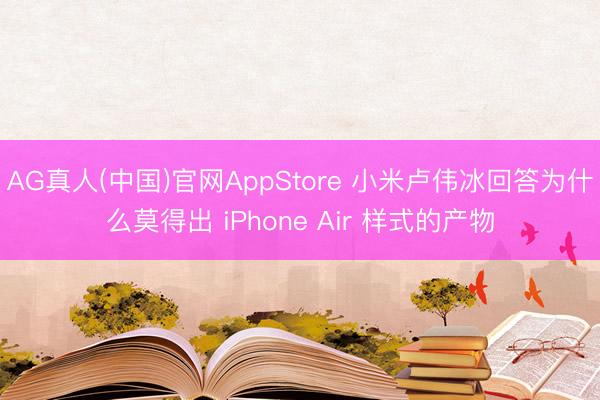 AG真人(中国)官网AppStore 小米卢伟冰回答为什么莫得出 iPhone Air 样式的产物