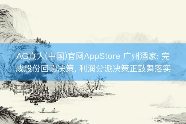 AG真人(中国)官网AppStore 广州酒家: 完成股份回购决策， 利润分派决策正鼓舞落实