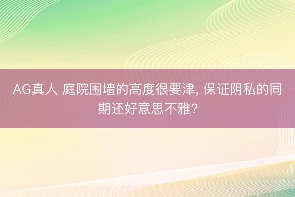 AG真人 庭院围墙的高度很要津， 保证阴私的同期还好意思不雅?