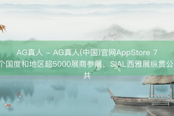 AG真人 - AG真人(中国)官网AppStore 75个国度和地区超5000展商参展，SIAL西雅展纵贯公共
