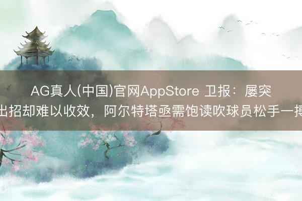 AG真人(中国)官网AppStore 卫报：屡突出招却难以收效，阿尔特塔亟需饱读吹球员松手一搏