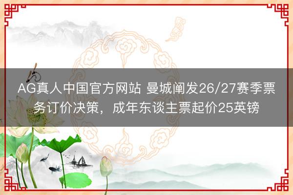AG真人中国官方网站 曼城阐发26/27赛季票务订价决策，成年东谈主票起价25英镑