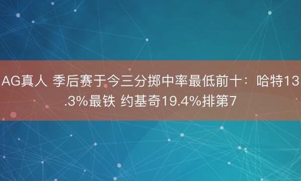 AG真人 季后赛于今三分掷中率最低前十：哈特13.3%最铁 约基奇19.4%排第7