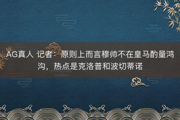 AG真人 记者：原则上而言穆帅不在皇马酌量鸿沟，热点是克洛普和波切蒂诺