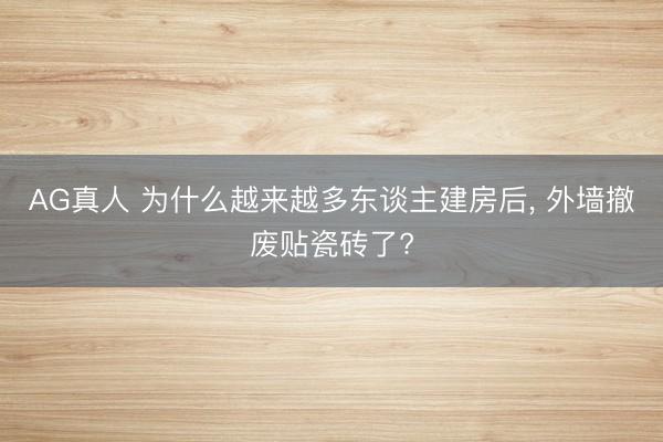 AG真人 为什么越来越多东谈主建房后， 外墙撤废贴瓷砖了?