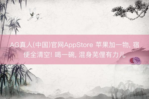 AG真人(中国)官网AppStore 苹果加一物, 宿便全清空! 喝一碗, 混身芜俚有力儿