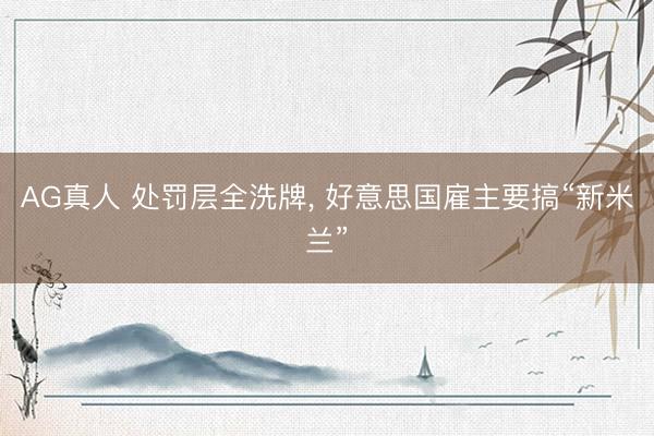 AG真人 处罚层全洗牌, 好意思国雇主要搞“新米兰”