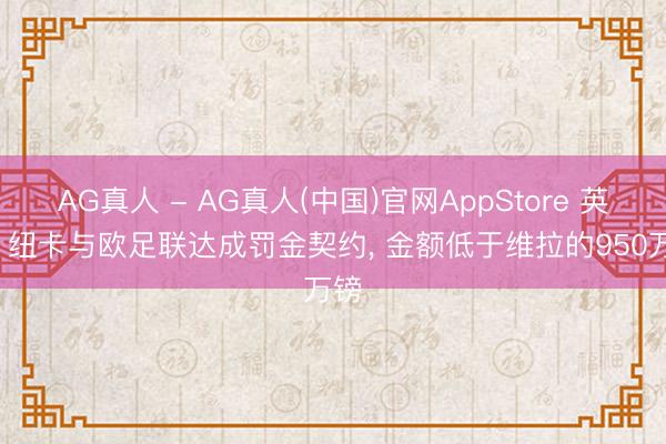 AG真人 - AG真人(中国)官网AppStore 英媒: 纽卡与欧足联达成罚金契约， 金额低于维拉的950万镑