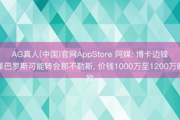 AG真人(中国)官网AppStore 阿媒: 博卡边锋泽巴罗斯可能转会那不勒斯， 价钱1000万至1200万欧