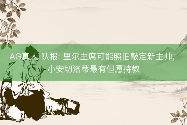 AG真人 队报: 里尔主席可能照旧敲定新主帅, 小安切洛蒂最有但愿持教