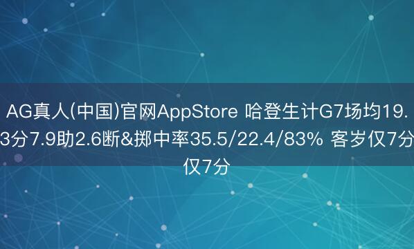 AG真人(中国)官网AppStore 哈登生计G7场均19.3分7.9助2.6断&掷中率35.5/22.4/83% 客岁仅7分