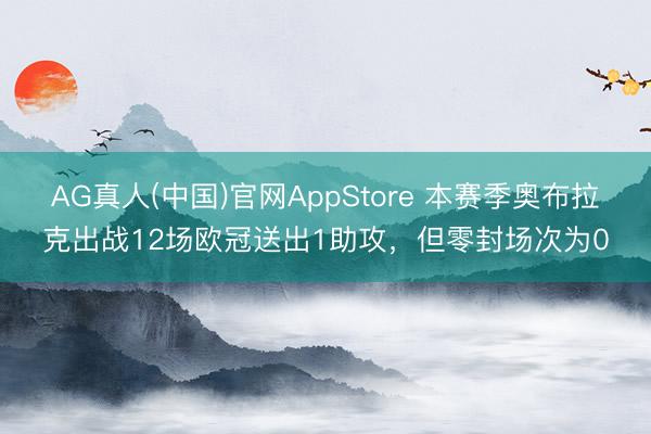 AG真人(中国)官网AppStore 本赛季奥布拉克出战12场欧冠送出1助攻，但零封场次为0