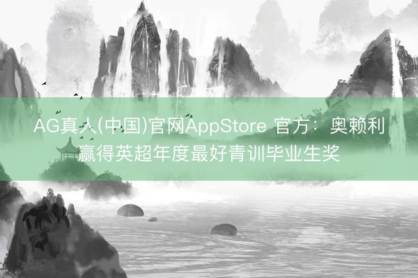 AG真人(中国)官网AppStore 官方:奥赖利赢得英超年度最好青训毕业生奖