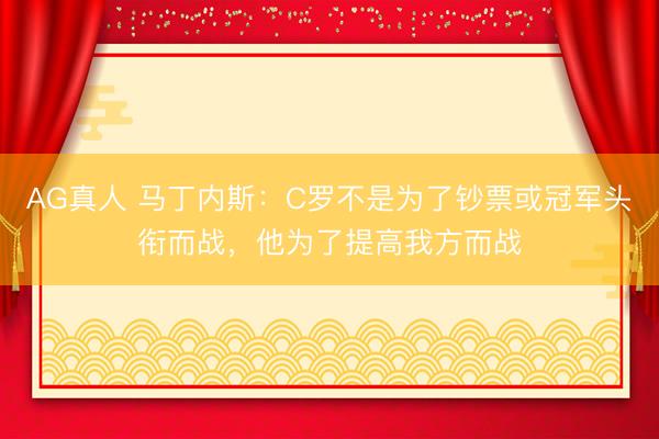 AG真人 马丁内斯：C罗不是为了钞票或冠军头衔而战，他为了提高我方而战