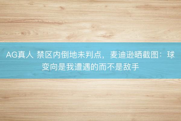 AG真人 禁区内倒地未判点，麦迪逊晒截图：球变向是我遭遇的而不是敌手