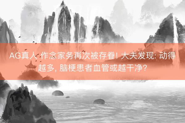 AG真人 作念家务再次被存眷! 大夫发现: 动得越多， 脑梗患者血管或越干净?