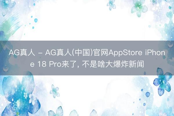 AG真人 - AG真人(中国)官网AppStore iPhone 18 Pro来了， 不是啥大爆炸新闻