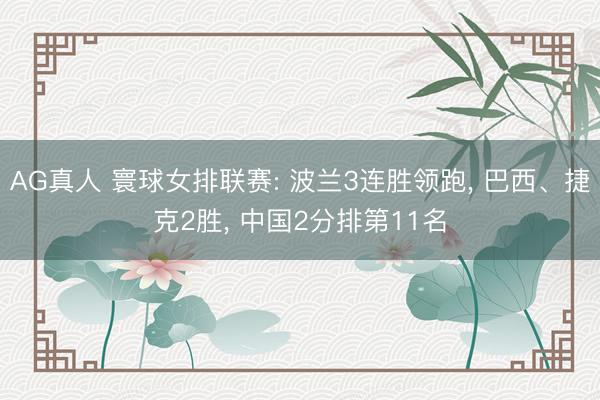 AG真人 寰球女排联赛: 波兰3连胜领跑， 巴西、捷克2胜， 中国2分排第11名