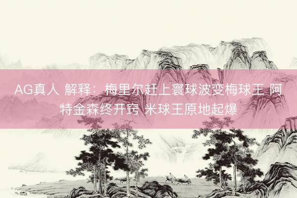 AG真人 解释：梅里尔赶上寰球波变梅球王 阿特金森终开窍 米球王原地起爆