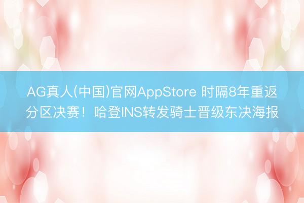 AG真人(中国)官网AppStore 时隔8年重返分区决赛！哈登INS转发骑士晋级东决海报