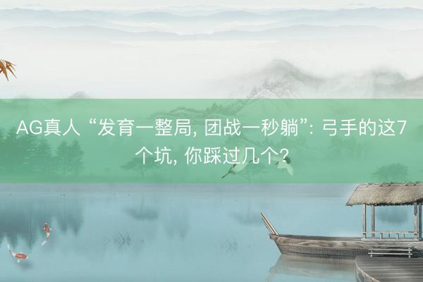 AG真人 “发育一整局， 团战一秒躺”: 弓手的这7个坑， 你踩过几个?
