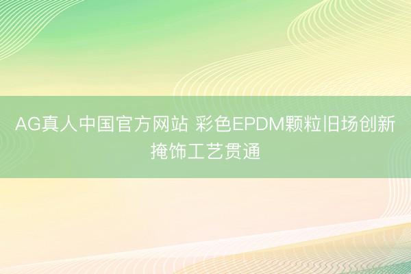 AG真人中国官方网站 彩色EPDM颗粒旧场创新掩饰工艺贯通
