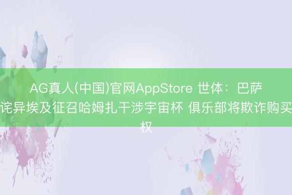 AG真人(中国)官网AppStore 世体：巴萨很诧异埃及征召哈姆扎干涉宇宙杯 俱乐部将欺诈购买权