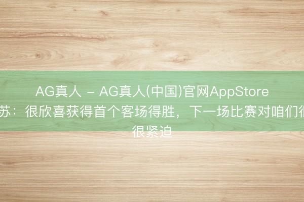 AG真人 - AG真人(中国)官网AppStore 奥乌苏：很欣喜获得首个客场得胜，