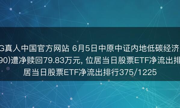 AG真人中国官方网站 6月5日中原中证内地低碳经济主题ETF(159790)遭净赎回79.83万元, 位居当日股票ETF净流出排行375/1225