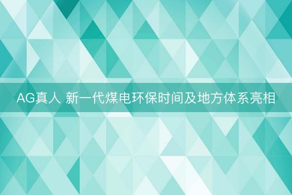 AG真人 新一代煤电环保时间及地方体系亮相