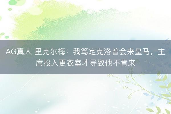 AG真人 里克尔梅：我笃定克洛普会来皇马，主席投入更衣室才导致他不肯来