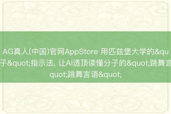 AG真人(中国)官网AppStore 用匹兹堡大学的"温度路子"指示法， 让AI透顶读懂分子的"跳舞言语"