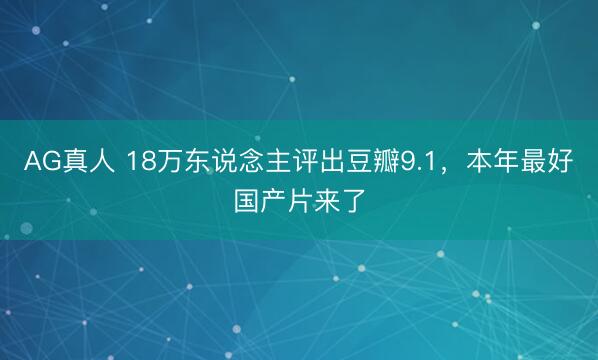AG真人 18万东说念主评出豆瓣9.1，本年最好国产片来了
