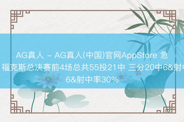 AG真人 - AG真人(中国)官网AppStore 急需回暖！福克斯总决赛前4场总共55投21中 三分20中6&射中率30%