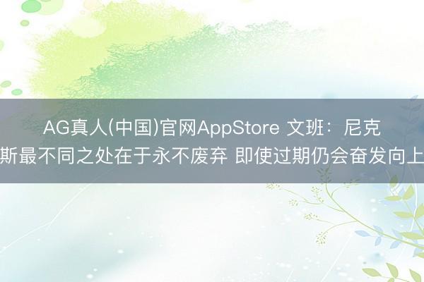 AG真人(中国)官网AppStore 文班：尼克斯最不同之处在于永不废弃 即使过期仍会奋发向上