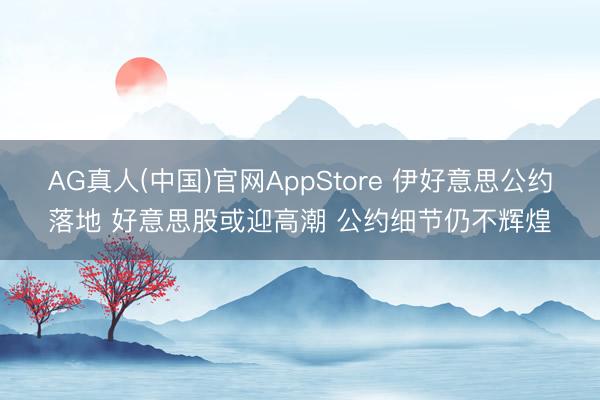 AG真人(中国)官网AppStore 伊好意思公约落地 好意思股或迎高潮 公约细节仍不辉煌