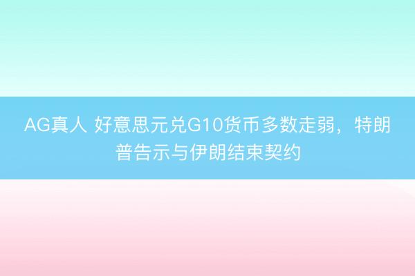 AG真人 好意思元兑G10货币多数走弱，特朗普告示与伊朗结束契约