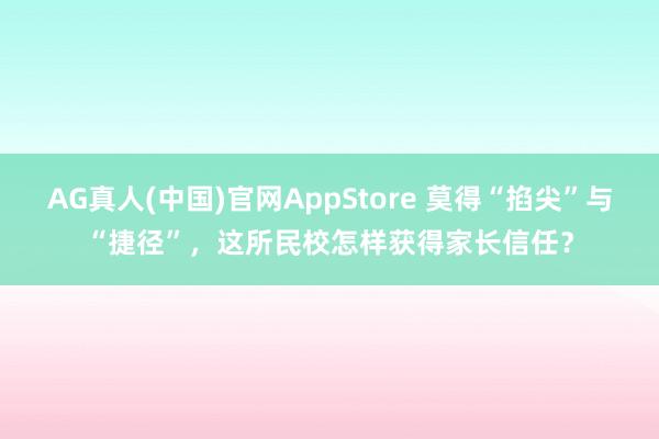 AG真人(中国)官网AppStore 莫得“掐尖”与“捷径”，这所民校怎样获得家长信任？