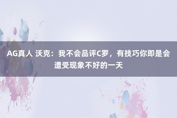 AG真人 沃克：我不会品评C罗，有技巧你即是会遭受现象不好的一天