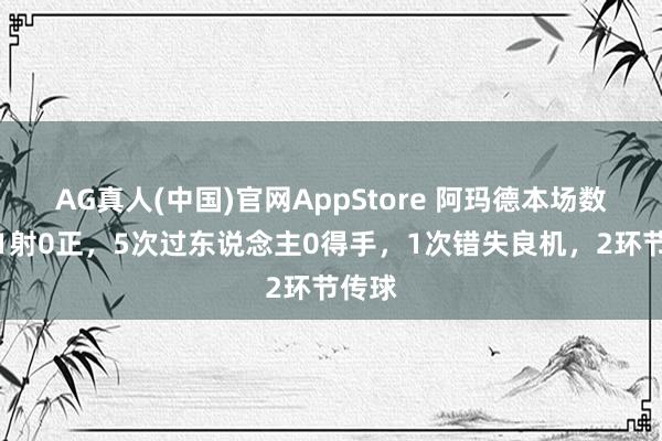 AG真人(中国)官网AppStore 阿玛德本场数据：1射0正，5次过东说念主0得手，1次错失良机，2环节传球